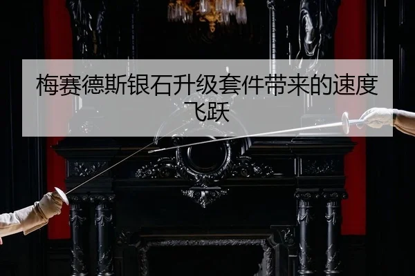 梅赛德斯银石升级套件带来的速度飞跃